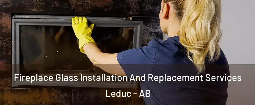  Fireplace Glass Installation And Replacement Services Leduc - AB